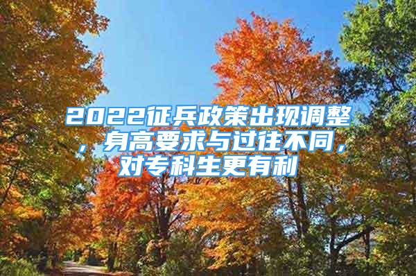 2022征兵政策出現(xiàn)調(diào)整，身高要求與過往不同，對(duì)?？粕欣?/></p>
								<p style=