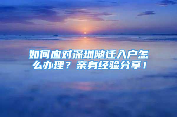 如何應對深圳隨遷入戶怎么辦理？親身經(jīng)驗分享！