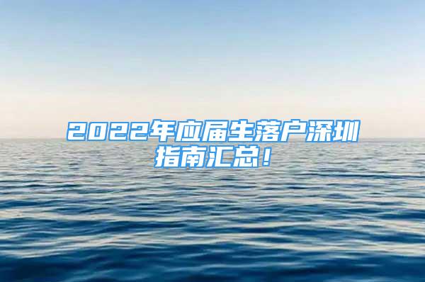 2022年應屆生落戶深圳指南匯總！