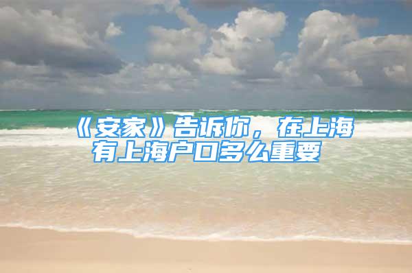 《安家》告訴你，在上海有上海戶口多么重要