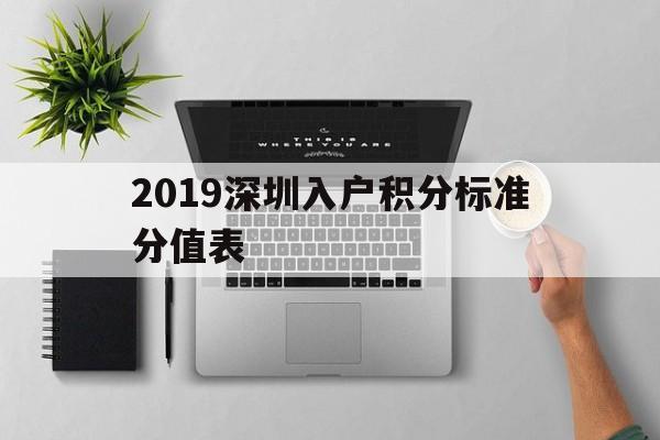 2019深圳入戶積分標(biāo)準(zhǔn)分值表(2019年深圳積分入戶最低分值是多少) 深圳積分入戶