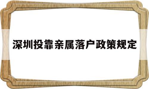 深圳投靠親屬落戶政策規(guī)定(深圳父母投靠子女戶口遷移條件及程序) 深圳積分入戶政策