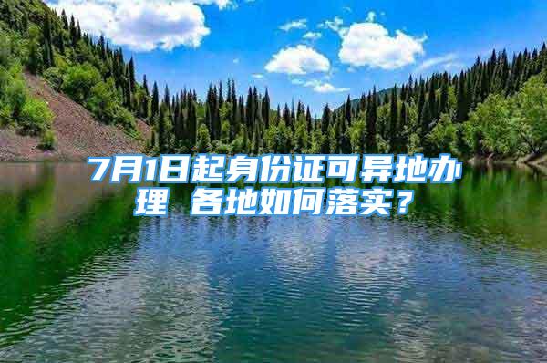 7月1日起身份證可異地辦理 各地如何落實(shí)？