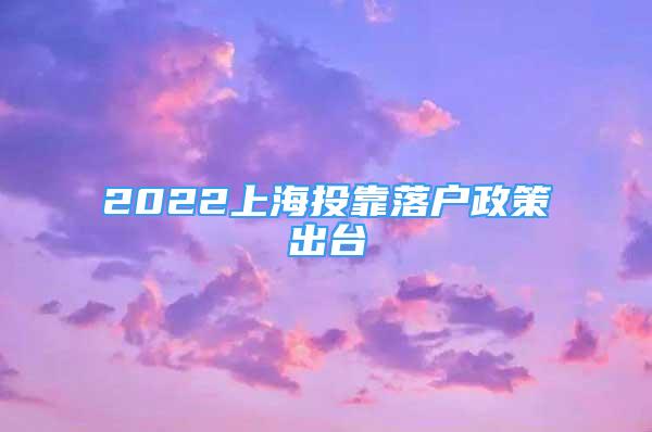 2022上海投靠落戶政策出臺