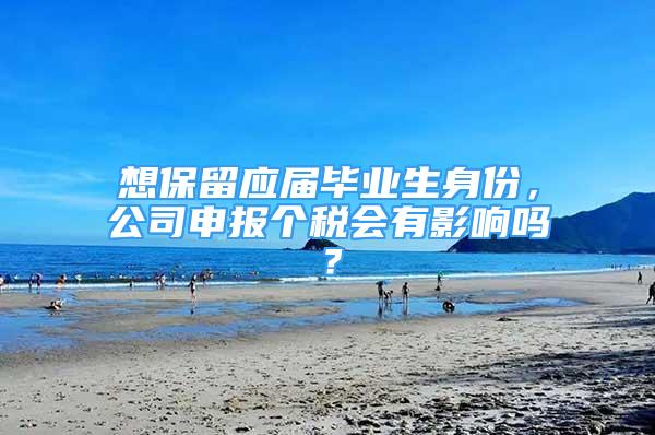 想保留應屆畢業(yè)生身份，公司申報個稅會有影響嗎？