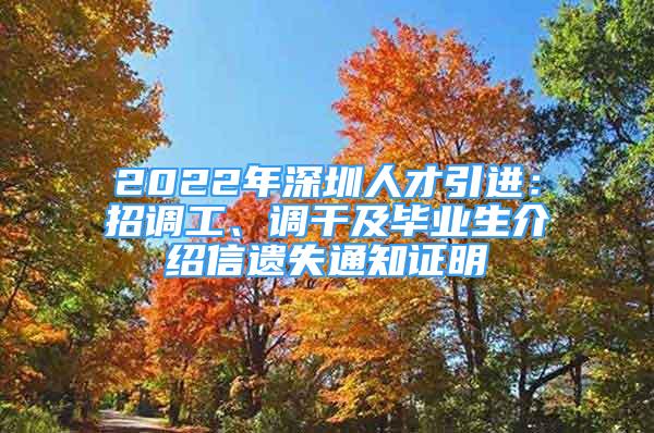 2022年深圳人才引進(jìn)：招調(diào)工、調(diào)干及畢業(yè)生介紹信遺失通知證明