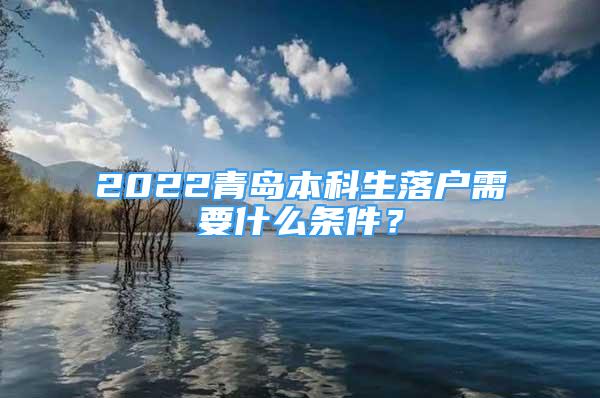 2022青島本科生落戶需要什么條件？