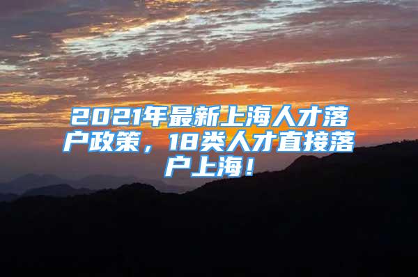 2021年最新上海人才落戶政策，18類人才直接落戶上海！