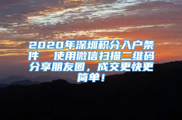 2020年深圳積分入戶條件  使用微信掃描二維碼分享朋友圈，成交更快更簡單！