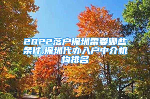 2022落戶深圳需要哪些條件,深圳代辦入戶中介機(jī)構(gòu)排名