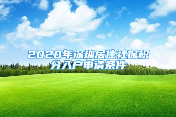 2020年深圳居住社保積分入戶申請條件