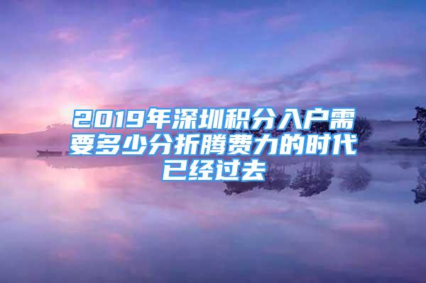 2019年深圳積分入戶需要多少分折騰費力的時代已經(jīng)過去