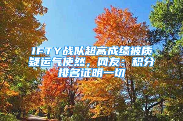 IFTY戰(zhàn)隊超高成績被質(zhì)疑運氣使然，網(wǎng)友：積分排名證明一切