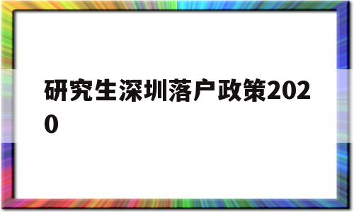 研究生深圳落戶政策2020(研究生深圳落戶政策2020時間) 深圳學歷入戶