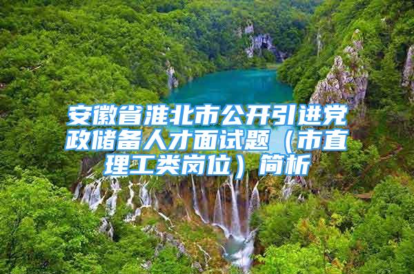 安徽省淮北市公開引進(jìn)黨政儲備人才面試題（市直理工類崗位）簡析