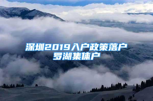 深圳2019入戶政策落戶羅湖集體戶