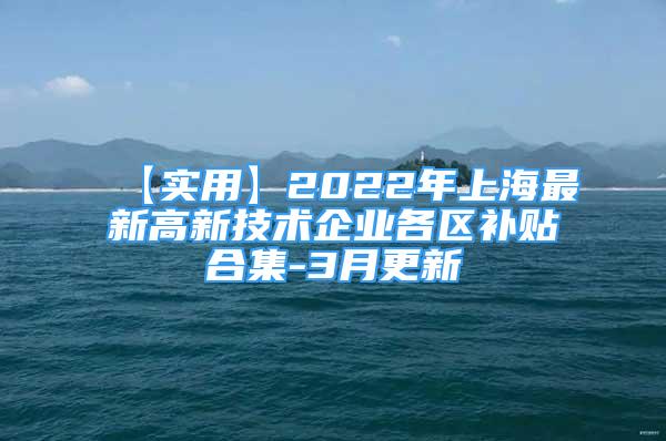 【實(shí)用】2022年上海最新高新技術(shù)企業(yè)各區(qū)補(bǔ)貼合集-3月更新