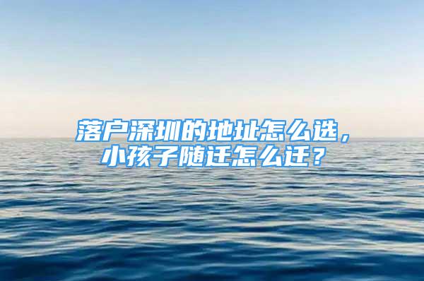 落戶深圳的地址怎么選，小孩子隨遷怎么遷？