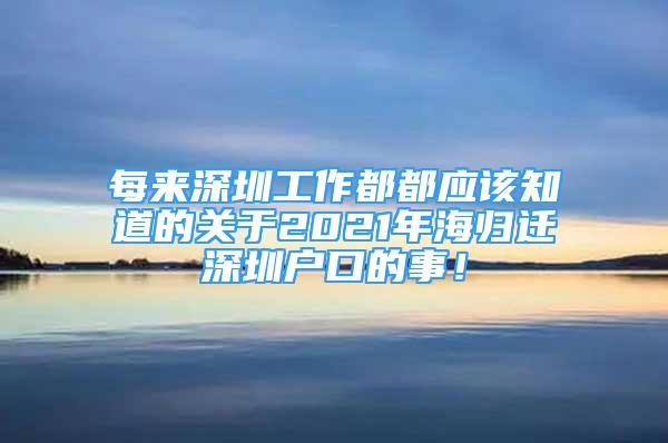 每來(lái)深圳工作都都應(yīng)該知道的關(guān)于2021年海歸遷深圳戶口的事！