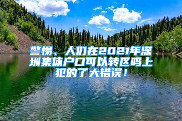 警惕、人們?cè)?021年深圳集體戶口可以轉(zhuǎn)區(qū)嗎上犯的了大錯(cuò)誤！