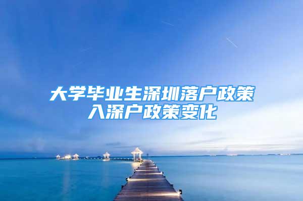 大學(xué)畢業(yè)生深圳落戶政策入深戶政策變化