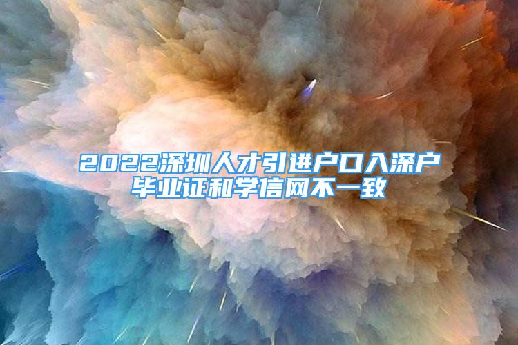 2022深圳人才引進(jìn)戶口入深戶畢業(yè)證和學(xué)信網(wǎng)不一致