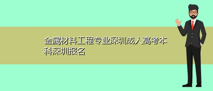 金屬材料工程專業(yè)深圳成人高考本科深圳報(bào)名