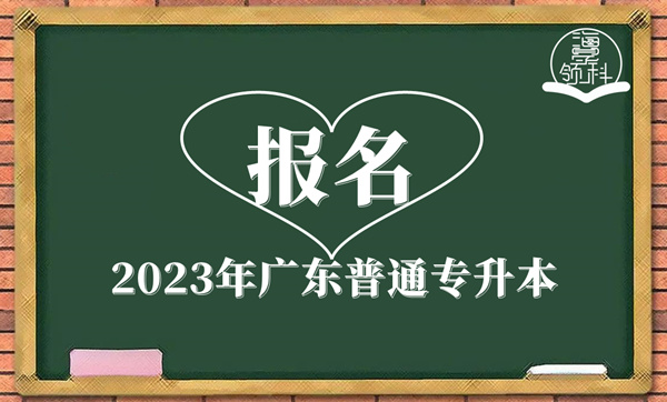 2023年廣東普通專升本報(bào)名！