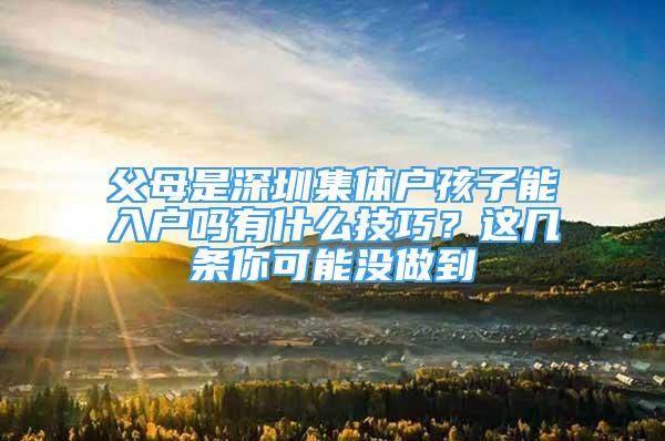 父母是深圳集體戶孩子能入戶嗎有什么技巧？這幾條你可能沒做到