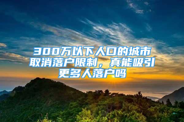 300萬(wàn)以下人口的城市取消落戶限制，真能吸引更多人落戶嗎