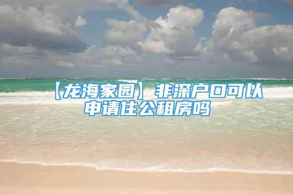 【龍海家園】非深戶口可以申請住公租房嗎