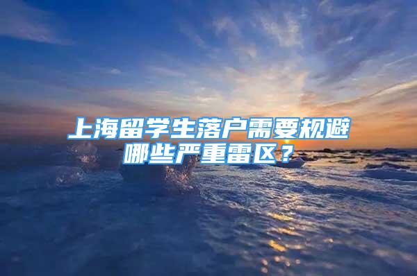 上海留學(xué)生落戶需要規(guī)避哪些嚴(yán)重雷區(qū)？