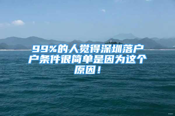 99%的人覺(jué)得深圳落戶戶條件很簡(jiǎn)單是因?yàn)檫@個(gè)原因！