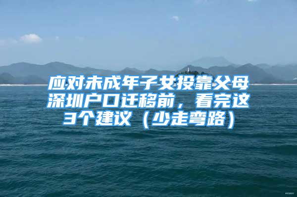 應(yīng)對(duì)未成年子女投靠父母深圳戶口遷移前，看完這3個(gè)建議（少走彎路）