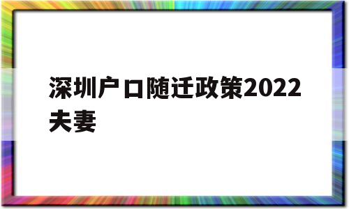 深圳戶(hù)口隨遷政策2022夫妻(深圳夫妻隨遷條件2021新規(guī)定) 深圳核準(zhǔn)入戶(hù)