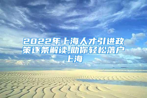 2022年上海人才引進(jìn)政策逐條解讀,助你輕松落戶上海