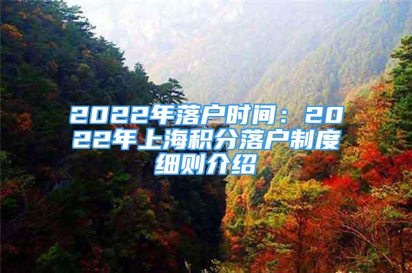 2022年落戶時間：2022年上海積分落戶制度細(xì)則介紹