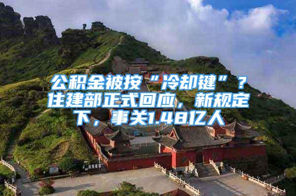 公積金被按“冷卻鍵”？住建部正式回應(yīng)，新規(guī)定下，事關(guān)1.48億人