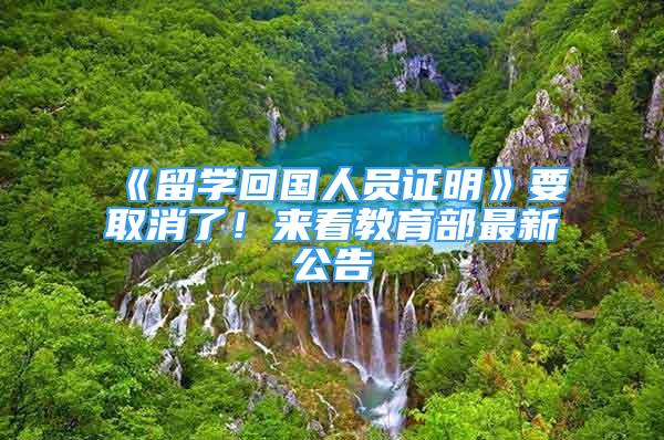 《留學(xué)回國(guó)人員證明》要取消了！來看教育部最新公告→