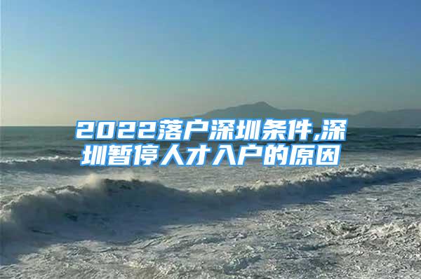 2022落戶深圳條件,深圳暫停人才入戶的原因