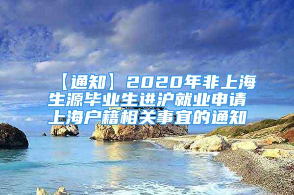 【通知】2020年非上海生源畢業(yè)生進(jìn)滬就業(yè)申請上海戶籍相關(guān)事宜的通知