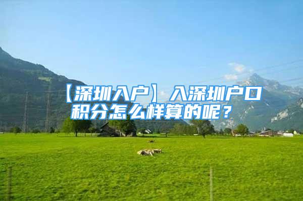 【深圳入戶】入深圳戶口積分怎么樣算的呢？