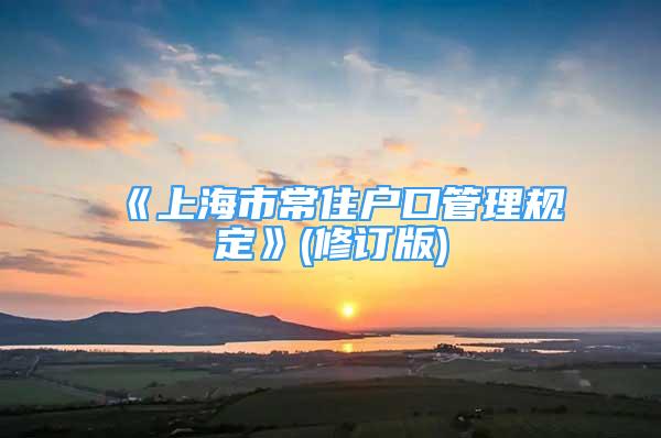 《上海市常住戶口管理規(guī)定》(修訂版)