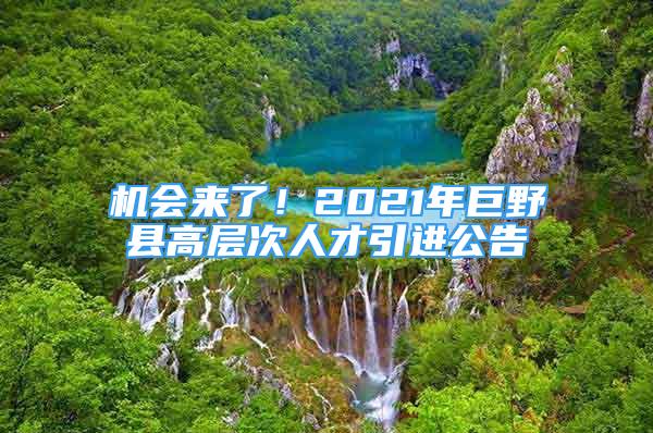 機(jī)會(huì)來(lái)了！2021年巨野縣高層次人才引進(jìn)公告