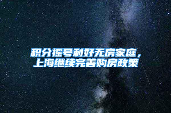 積分搖號利好無房家庭，上海繼續(xù)完善購房政策