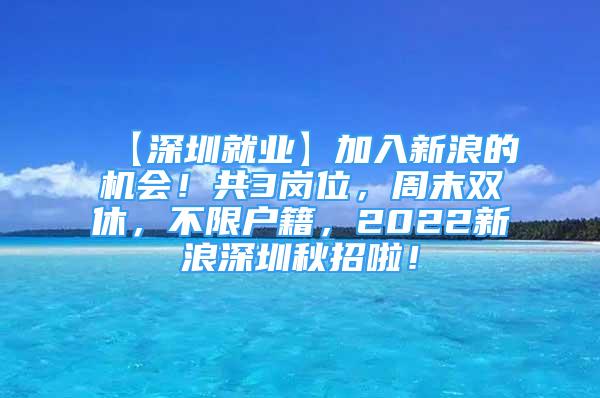 【深圳就業(yè)】加入新浪的機(jī)會(huì)！共3崗位，周末雙休，不限戶籍，2022新浪深圳秋招啦！