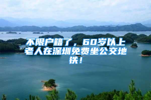 不限戶籍了，60歲以上老人在深圳免費坐公交地鐵！