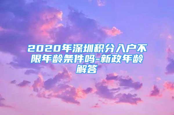 2020年深圳積分入戶不限年齡條件嗎-新政年齡解答