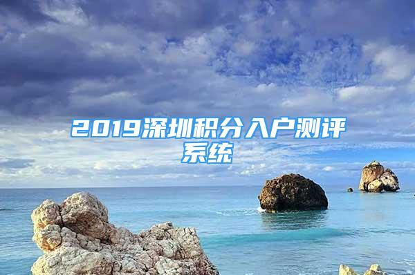 2019深圳積分入戶測(cè)評(píng)系統(tǒng)