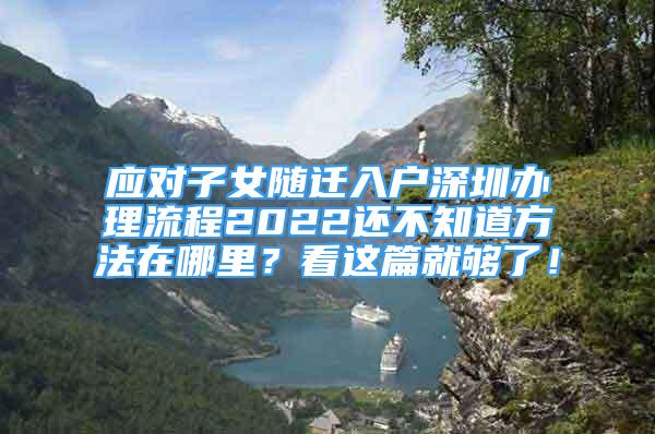 應(yīng)對(duì)子女隨遷入戶深圳辦理流程2022還不知道方法在哪里？看這篇就夠了！